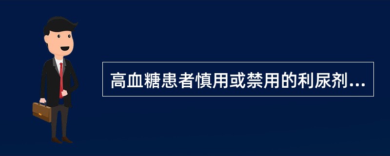 高血糖患者慎用或禁用的利尿剂是A、呋塞米B、氢氯噻嗪C、螺内酯D、氨苯蝶啶E、甘