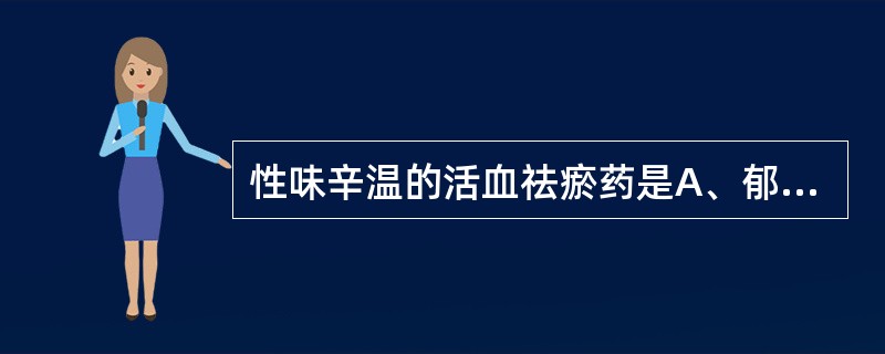 性味辛温的活血祛瘀药是A、郁金B、川芎C、丹参D、益母草E、穿山甲