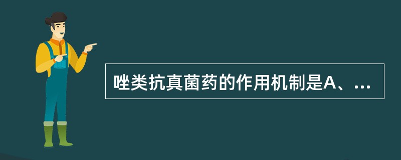 唑类抗真菌药的作用机制是A、抑制真菌角鲨烯环过氧化酶活性B、抑制β£­(1,3)