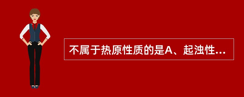 不属于热原性质的是A、起浊性B、耐热性C、水溶性D、不挥发性E、滤过性