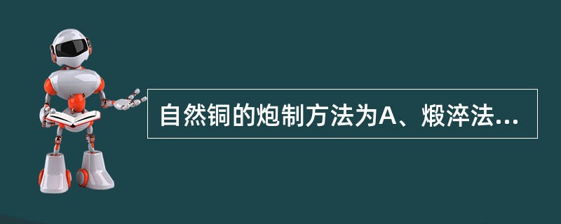 自然铜的炮制方法为A、煅淬法B、明煅法C、提净法D、暗煅法E、水飞法