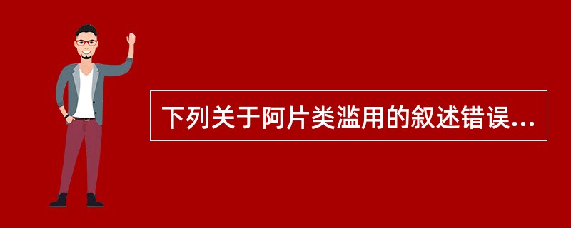 下列关于阿片类滥用的叙述错误的是A、海洛因撤除患者在3天内没有戒除症状B、阿片类