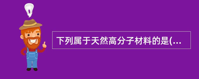 下列属于天然高分子材料的是( )A、明胶B、羧甲基纤维素C、乙基纤维素D、聚维酮