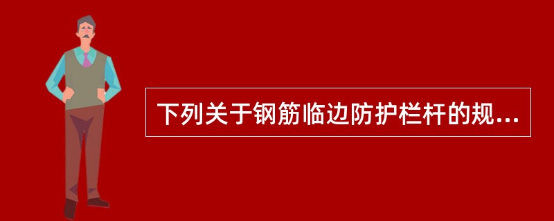 下列关于钢筋临边防护栏杆的规定,哪些是正确的?()