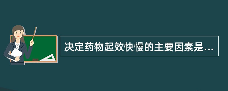 决定药物起效快慢的主要因素是A、生物利用度B、血浆蛋白结合率C、消除速率常数D、