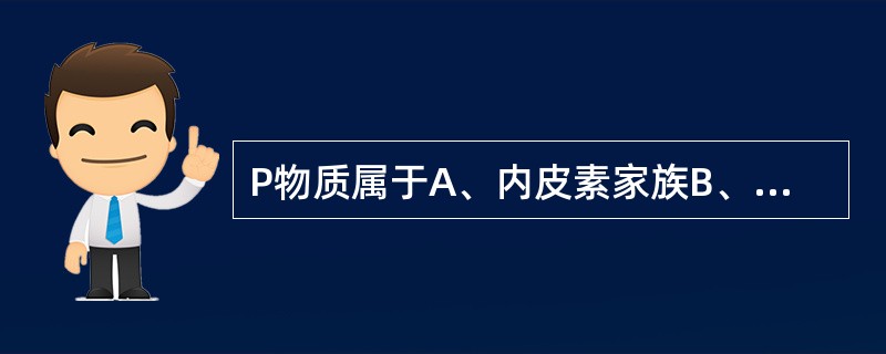 P物质属于A、内皮素家族B、胰多肽家族C、神经降压肽家族D、速激肽家族E、阿片肽