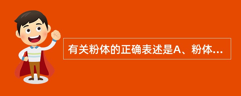 有关粉体的正确表述是A、粉体的休止角越大,其流动性越好B、粉体的真体积越大,其真