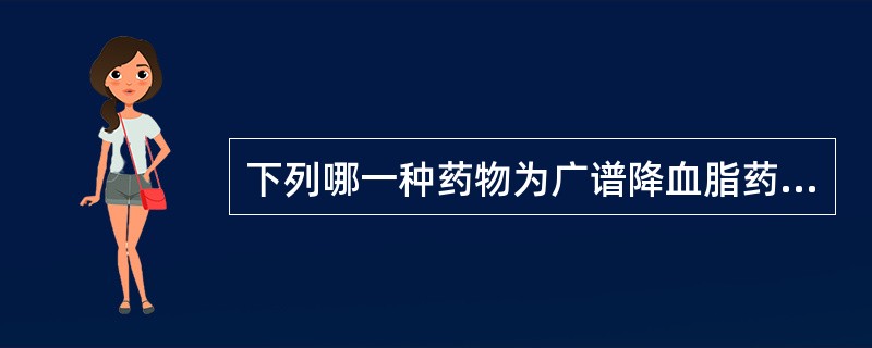 下列哪一种药物为广谱降血脂药A、辛伐他汀B、非诺贝特C、氯贝丁酯D、阿昔莫司E、