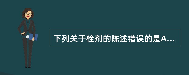 下列关于栓剂的陈述错误的是A、阴道栓剂呈球形、卵形、鸭嘴形B、通常肛门栓剂呈鱼雷