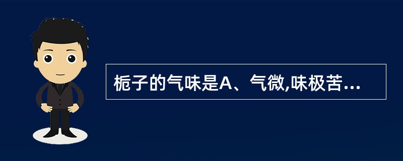 栀子的气味是A、气微,味极苦B、气微,味微苦C、气微,味微酸而苦D、无臭,味辛辣