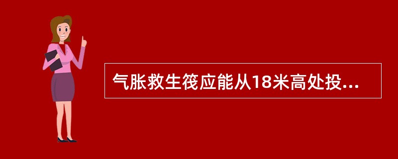 气胀救生筏应能从18米高处投入水中,其结构不受损坏: