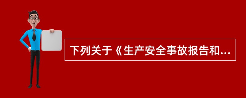 下列关于《生产安全事故报告和调查处理条例》的说法,正确的是( )。