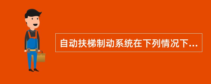 自动扶梯制动系统在下列情况下应自动工作。a.动力电路失电;b.控制电路失电。根据