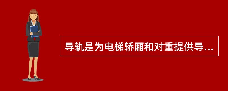 导轨是为电梯轿厢和对重提供导向的部件。()