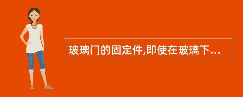 玻璃门的固定件,即使在玻璃下沉的情况下,也应保证玻璃不会滑出。()