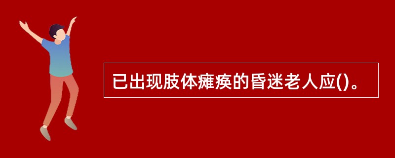 已出现肢体瘫痪的昏迷老人应()。