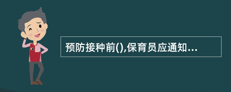 预防接种前(),保育员应通知家长,给婴幼儿洗澡。