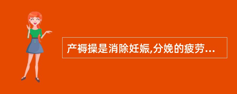 产褥操是消除妊娠,分娩的疲劳,帮助产妇恢复体形的运动。