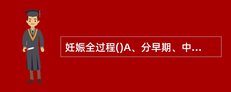 妊娠全过程()A、分早期、中期和晚期B、分早期和晚期C、分中期和晚期D、不分期