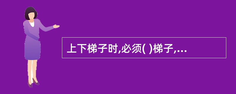 上下梯子时,必须( )梯子,且不得手持器物。