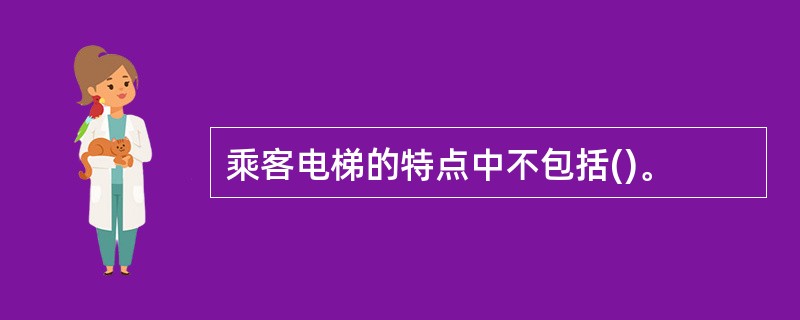 乘客电梯的特点中不包括()。