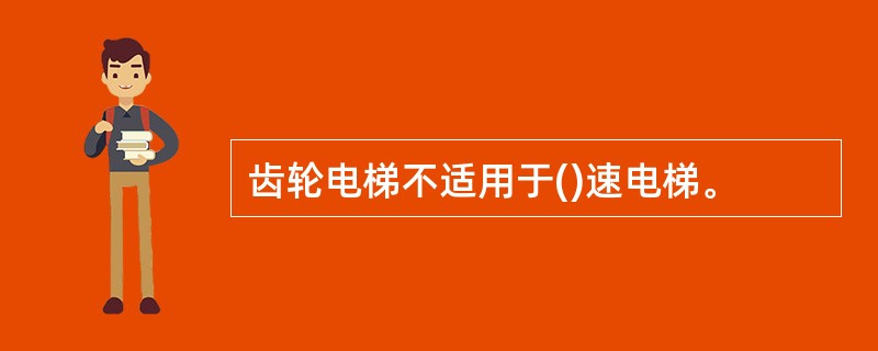 齿轮电梯不适用于()速电梯。