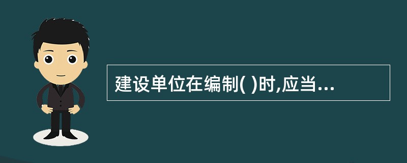 建设单位在编制( )时,应当确定建设工程安全作业环境及安全施工措施所需费用。