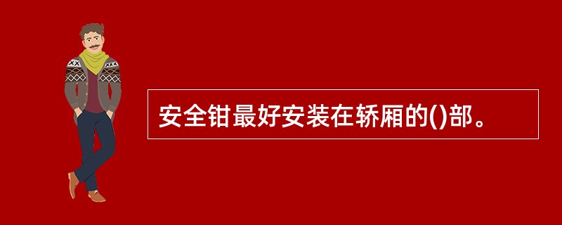 安全钳最好安装在轿厢的()部。