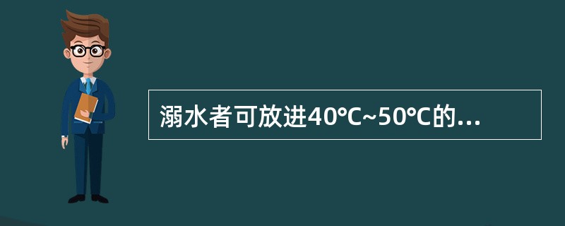 溺水者可放进40℃~50℃的热水浸浴时间不超过: