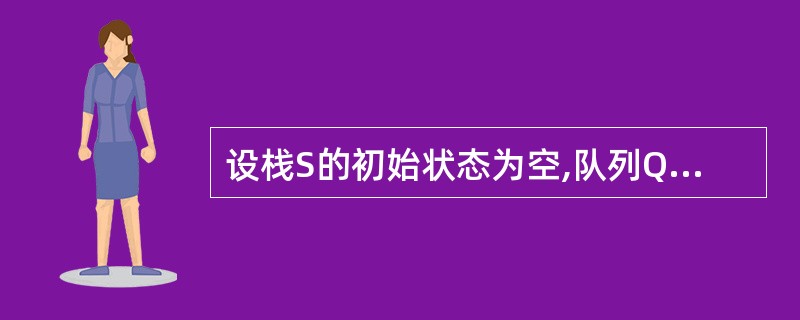 设栈S的初始状态为空,队列Q的状态是:逐个删除队列中的元素并依次入栈,若出栈的顺