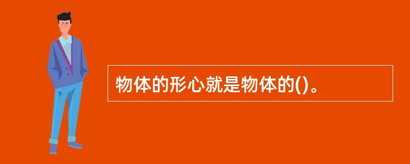 物体的形心就是物体的()。