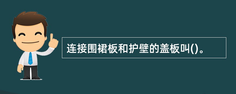 连接围裙板和护壁的盖板叫()。