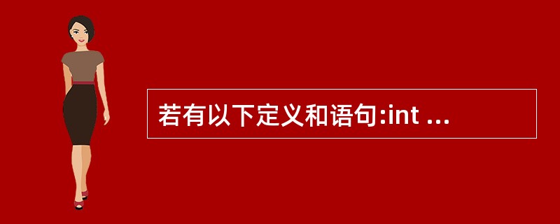 若有以下定义和语句:int a[10]={1,2,3,4,5,6,7,8,9,1