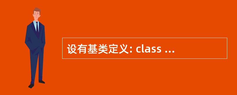 设有基类定义: class Cbase { private: int a; pr