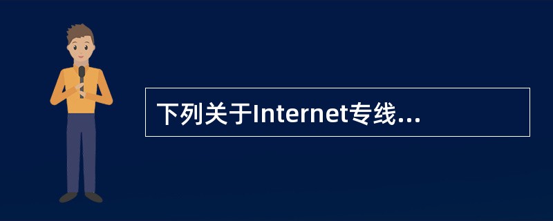 下列关于Internet专线上网的叙述中,正确的是______。
