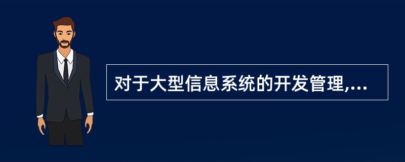 对于大型信息系统的开发管理,一般经常采用的方法是()。