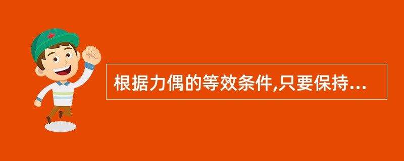 根据力偶的等效条件,只要保持力偶矩的大小和力偶的转向不变,不同时改变力偶中力的大