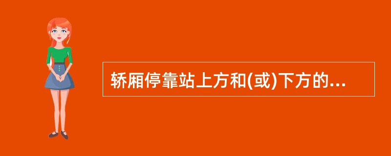 轿厢停靠站上方和(或)下方的一段有限区域。在此区域内可以用平层装置来使轿厢运行达