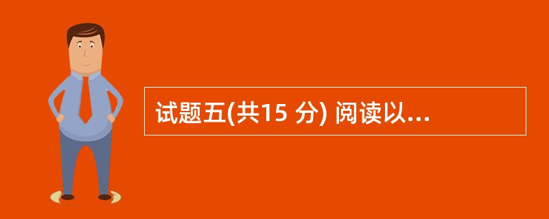 试题五(共15 分) 阅读以下说明,回答问题1至问题4,将解答填入答题纸对应的解