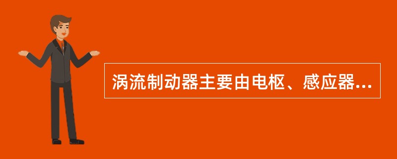 涡流制动器主要由电枢、感应器、调控制动三部分组成。()