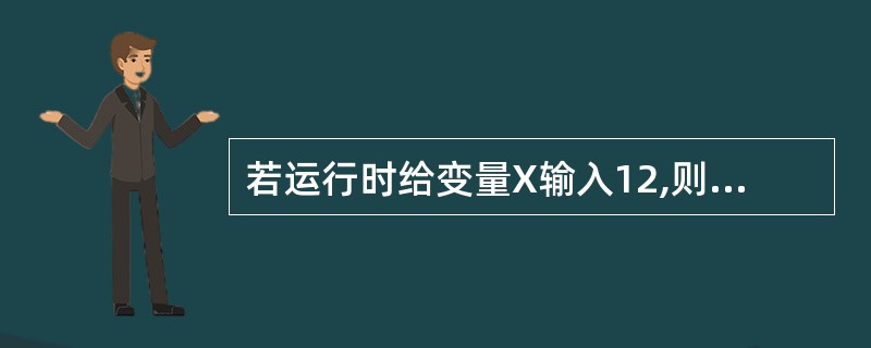 若运行时给变量X输入12,则以下程序的运行结果是( )A)0 B)22 C)12