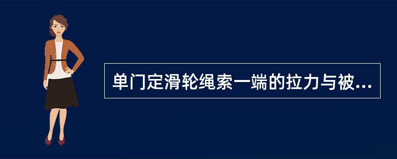 单门定滑轮绳索一端的拉力与被吊重物的重力是()。