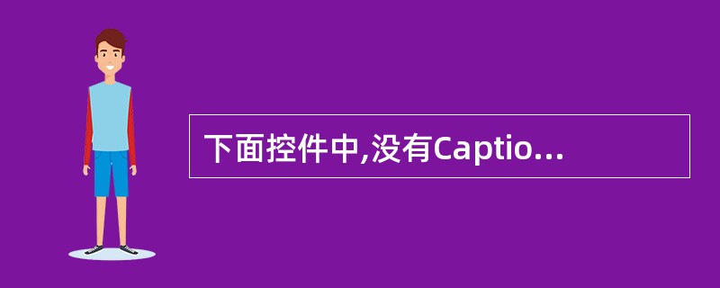 下面控件中,没有Caption属性的是( )