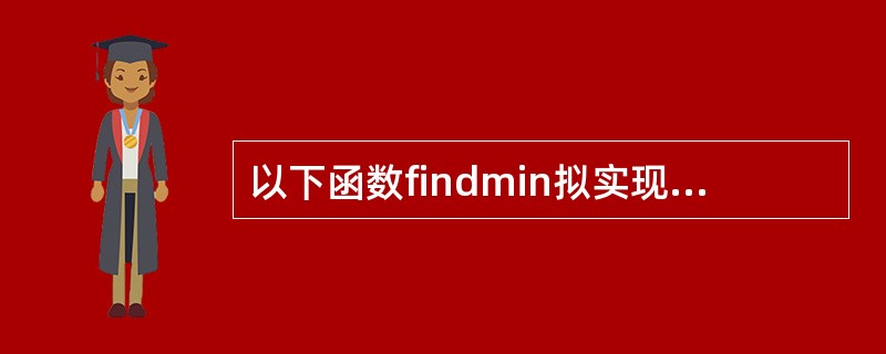 以下函数findmin拟实现在数组中查找最小值并作为函数值返回,但程序中有错导致