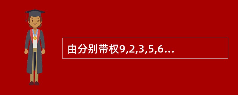 由分别带权9,2,3,5,6的五个叶子结点生成的哈夫曼树,该树的带权路径长度为