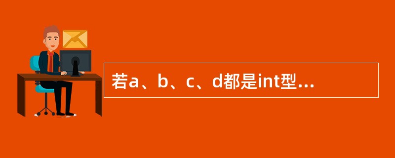 若a、b、c、d都是int型变量且都已经正确赋初值,则下列不正确的赋值语句是()