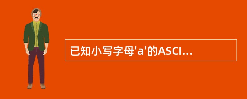 已知小写字母'a'的ASCII码为97,以下程序的结果是 ______。char