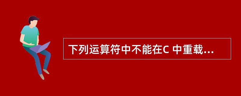 下列运算符中不能在C 中重载的是( )。