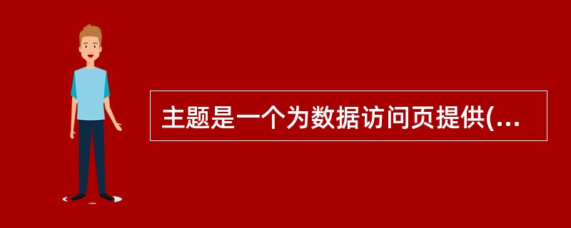 主题是一个为数据访问页提供()以及其他元素的统一设计和颜色方案的集合。