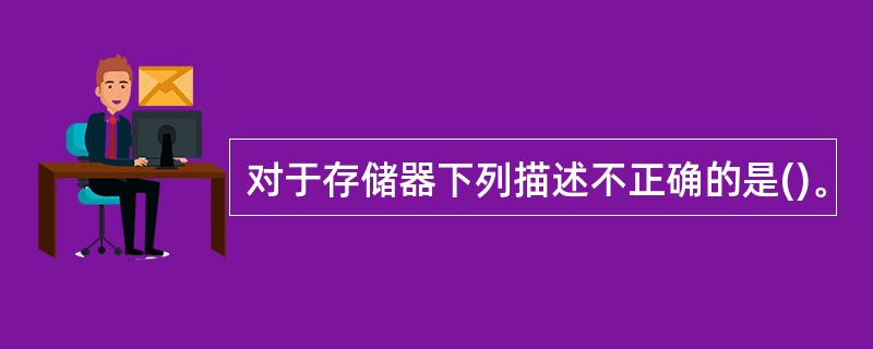 对于存储器下列描述不正确的是()。